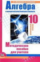 Мордкович А. Г. Алгебра и начала математического анализа 10 класс (профильный уровень) : методическое пособие для учителя
