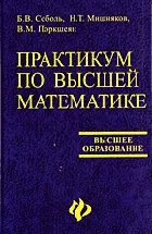 Соболь Б.В., Мишняков Н.Т., Поркшеян В.М. Практикум по высшей математике