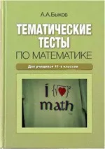 Быков А.А. Тематические тесты по математике: для учащихся 11-х классов