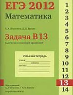 Шестаков С. А., Гущин Д. Д. ЕГЭ 2012. Математика. Задача В13. Задачи на составление уравнений. Рабочая тетрадь