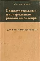 Муравин К. С. Самостоятельные и контрольные работы по алгебре для восьмилетней школы