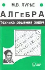 Лурье M.B. Алгебра. Техника решения задач: Учебное пособие