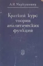 Маркушевич А.И. Краткий курс теории аналитических функций