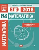 Математика. Подготовка к ЕГЭ в 2018 году. Профильный уровень. Диагностические работы