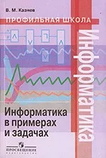 Казиев В.М. Информатика в примерах и задачах : книга для учащихся 10 -11 классов